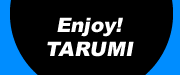 Enjoy! TARUMI